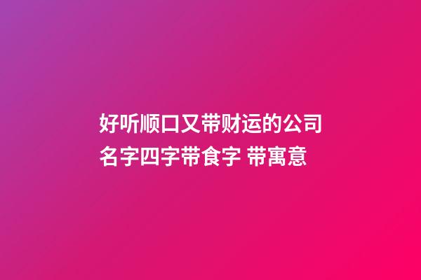 好听顺口又带财运的公司名字四字带食字 带寓意-第1张-公司起名-玄机派